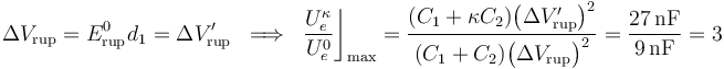 \Delta V_\mathrm{rup}=E_\mathrm{rup}^0\!\ d_1=\Delta V'_\mathrm{rup}\;\;\Longrightarrow\;\;\frac{U_e^\kappa}{U_e^0}\bigg\rfloor_\mathrm{max}=\frac{(C_1+\kappa C_2)\big(\Delta V'_\mathrm{rup}\big)^2}{(C_1+C_2)\big(\Delta V_\mathrm{rup}\big)^2}=\frac{27\,\mathrm{nF}}{9\,\mathrm{nF}}=3