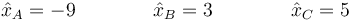 \hat{x}_A=-9\qquad\qquad \hat{x}_B=3\qquad\qquad \hat{x}_C=5