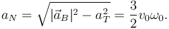 
a_N = \sqrt{|\vec{a}_B|^2-a_T^2} = \dfrac{3}{2}v_0\omega_0.
