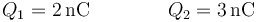 Q_1= 2\,\mathrm{nC}\qquad\qquad Q_2=3\,\mathrm{nC}