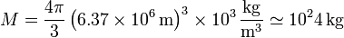 M = \frac{4\pi}{3}\left(6.37\times 10^6\,\mathrm{m}\right)^3\times 10^3\,\frac{\mathrm{kg}}{\mathrm{m}^3} \simeq 10^24\,\mathrm{kg}