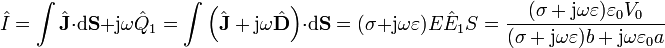 \hat{I} = \int \hat{\mathbf{J}}\cdot\mathrm{d}\mathbf{S} + \mathrm{j}\omega \hat{Q}_1 = \int \left(\hat{\mathbf{J}}+\mathrm{j}\omega\hat{\mathbf{D}}\right)\cdot\mathrm{d}\mathbf{S} = (\sigma+\mathrm{j}\omega\varepsilon)E\hat{E}_1S =
\frac{(\sigma +\mathrm{j}\omega\varepsilon)\varepsilon_0V_0}{(\sigma+\mathrm{j}\omega \varepsilon)b+\mathrm{j}\omega \varepsilon_0 a}