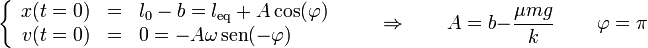 \left\{\begin{array}{rcl} x(t=0) & = & l_0-b = l_\mathrm{eq}+A\cos(\varphi) \\ v(t=0) & = & 0 =-A\omega\,\mathrm{sen}(-\varphi)\end{array}\right.\qquad\Rightarrow\qquad A=b-\frac{\mu m g}{k}\,\qquad\varphi = \pi