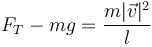 F_T-mg = \frac{m|\vec{v}|^2}{l}