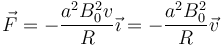 \vec{F}=-\frac{a^2B_0^2v}{R}\vec{\imath}=-\frac{a^2B_0^2}{R}\vec{v}