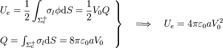 \left.\begin{array}{l}\displaystyle U_e=\frac{1}{2}\int_{\Sigma_\mathrm{c}^+}\!\!\sigma_l\phi\mathrm{d}S=\frac{1}{2}V_0Q \\ \\ Q=\int_{\Sigma_\mathrm{c}^+}\!\sigma_l\mathrm{d}S=8\pi\varepsilon_0 aV_0\end{array}\right\}\quad\Longrightarrow\quad U_e=4\pi \varepsilon_0 a V_0^2