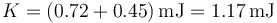 K = (0.72+0.45)\,\mathrm{mJ}=1.17\,\mathrm{mJ}