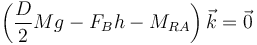 \left(\frac{D}{2}Mg-F_Bh-M_{RA}\right) \vec{k}=\vec{0}