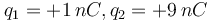 q_1=+1\,nC,q_2=+9\,nC