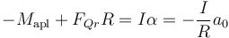 -M_\mathrm{apl} +F_{Qr}R = I\alpha = -\frac{I}{R}a_0