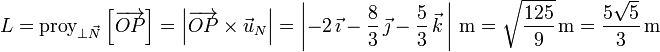 L=\mathrm{proy}_{\perp \vec{N}}\left[\overrightarrow{OP}\right]=\left|\overrightarrow{OP}\times\vec{u}_N\right|=\left|-2\,\vec{\imath}-\frac{8}{3}\,\vec{\jmath}-\frac{5}{3}\,\vec{k}\,\right|\,\mathrm{m}=\sqrt{\frac{125}{9}}\,\mathrm{m}=\frac{5\sqrt{5}}{3}\,\mathrm{m}