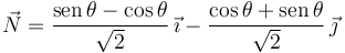 
\vec{N}=
\dfrac{\mathrm{sen}\,\theta-\cos\theta}{\sqrt{2}}\,\vec{\imath}
-
\dfrac{\cos\theta + \mathrm{sen}\,\theta}{\sqrt{2}}\,\vec{\jmath}
