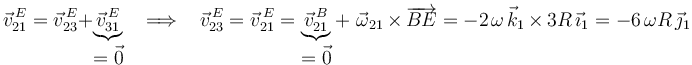 
\vec{v}^{\, E}_{21}=\vec{v}^{\, E}_{23}+\underbrace{\vec{v}^{\, E}_{31}}_{\displaystyle =\vec{0}}\,\,\,\,\,\Longrightarrow\,\,\,\,\,\vec{v}^{\, E}_{23}=\vec{v}^{\, E}_{21}=\underbrace{\vec{v}^{\, B}_{21}}_{\displaystyle =\vec{0}}+\,\,\vec{\omega}_{21}\,\times\,\overrightarrow{BE}=-2\;\!\omega\,\vec{k}_1\,\times\, 3R\,\vec{\imath}_1=-6\,\omega R\,\vec{\jmath}_1 
