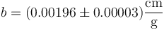 b = (0.00196 \pm 0.00003)\frac{\mathrm{cm}}{\mathrm{g}}