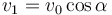 v_1 = v_0\cos\alpha\,