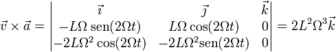 \vec{v}\times\vec{a}=\left|\begin{matrix}\vec{\imath} & \vec{\jmath} & \vec{k} \\ -L\Omega\,\mathrm{sen}(2\Omega t) & L\Omega\cos(2\Omega t) & 0 \\ -2L\Omega^2\cos(2\Omega t) & -2L\Omega^2\mathrm{sen}(2\Omega t) & 0 \end{matrix}\right| = 2L^2\Omega^3\vec{k}