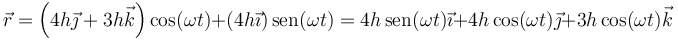 \vec{r}=\left(4h\vec{\jmath}+3h\vec{k}\right)\cos(\omega t)+\left(4h\vec{\imath}\right)\mathrm{sen}(\omega t)
= 4h\,\mathrm{sen}(\omega t)\vec{\imath}+4h\cos(\omega t)\vec{\jmath}+3h\cos(\omega t)\vec{k}