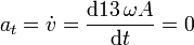 a_t=\dot{v}=\frac{\mathrm{d}13\,\omega A}{\mathrm{d}t}=0