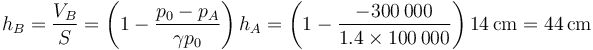 h_B = \frac{V_B}{S}=\left(1-\frac{p_0-p_A}{\gamma p_0}\right)h_A = \left(1-\frac{-300\,000}{1.4\times 100\,000}\right)14\,\mathrm{cm}= 44\,\mathrm{cm}