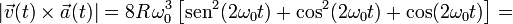 |\vec{v}(t)\times\vec{a}(t)|=8R\!\ \omega_0^3\!\ \big[\mathrm{sen}^2(2\omega_0t)+\cos^2(2\omega_0t)+\cos(2\omega_0t)\big]=