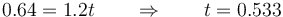 0.64 = 1.2t\qquad\Rightarrow\qquad t = 0.533