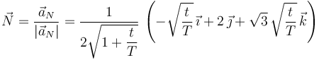 
\vec{N} = \dfrac{\vec{a}_N}{|\vec{a}_N|}
=
\dfrac{1}{2\sqrt{1+\dfrac{t}{T}}}\,
\left(
-\sqrt{\dfrac{t}{T}}\,\vec{\imath} 
+
2\,\vec{\jmath}
+
\sqrt{3}\,\sqrt{\dfrac{t}{T}}\,\vec{k}
\right)
