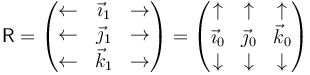 \mathsf{R}=\begin{pmatrix}\leftarrow & \vec{\imath}_1 & \rightarrow \\ \leftarrow & \vec{\jmath}_1 & \rightarrow \\ \leftarrow & \vec{k}_1 & \rightarrow \end{pmatrix} = \begin{pmatrix} \uparrow & \uparrow & \uparrow \\ \vec{\imath}_0 & \vec{\jmath}_0 & \vec{k}_0 \\ \downarrow & \downarrow & \downarrow\end{pmatrix}