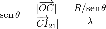 \mathrm{sen}\!\ \theta=\frac{|\overrightarrow{OC}|}{|\overrightarrow{CI}_{21}|}=\frac{R/\mathrm{sen}\!\ \theta}{\lambda}