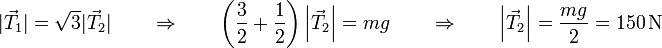 |\vec{T}_1| = \sqrt{3}|\vec{T}_2|\qquad\Rightarrow\qquad \left(\frac{3}{2}+\frac{1}{2}\right)\left|\vec{T}_2\right| = mg\qquad\Rightarrow\qquad \left|\vec{T}_2\right| = \frac{mg}{2} = 150\,\mathrm{N}