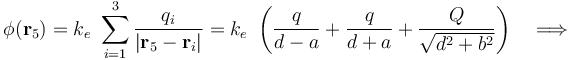 \phi(\mathbf{r}_5)=k_e\ \sum_{i=1}^3\frac{q_i}{|\mathbf{r}_5-\mathbf{r}_i|}=k_e\ \left(\frac{q}{d-a}+\frac{q}{d+a}+\frac{Q}{\sqrt{d^2+b^2}}\right)\quad\Longrightarrow