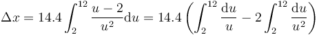 \Delta x = 14.4\int_2^{12}\frac{u-2}{u^2}\mathrm{d}u=14.4\left(\int_2^{12}\frac{\mathrm{d}u}{u}-2\int_2^{12}\frac{\mathrm{d}u}{u^2}\right)