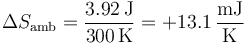 \Delta S_\mathrm{amb}=\frac{3.92\,\mathrm{J}}{300\,\mathrm{K}}=+13.1\,\frac{\mathrm{mJ}}{\mathrm{K}}