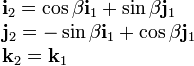 \begin{array}{l}\displaystyle \mathbf{i}_2=\cos\beta\mathbf{i}_1+\sin\beta\mathbf{j}_1 \\ \displaystyle \mathbf{j}_2=-\sin\beta\mathbf{i}_1+\cos\beta\mathbf{j}_1\\ \displaystyle \mathbf{k}_2=\mathbf{k}_1 \end{array}