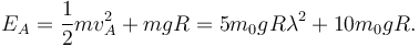 
E_A = \dfrac{1}{2}mv_A^2 + mgR = 5m_0gR\lambda^2 + 10m_0gR. 
