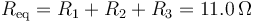 R_\mathrm{eq}=R_1+R_2+R_3=11.0\,\Omega