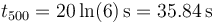 t_{500} = 20\ln(6)\,\mathrm{s}=35.84\,\mathrm{s}