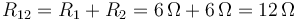 R_{12}=R_1+R_2=6\,\Omega+6\,\Omega = 12\,\Omega