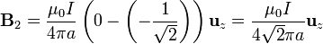 \mathbf{B}_2=\frac{\mu_0I}{4\pi a}\left(0-\left(-\frac{1}{\sqrt{2}}\right)\right)\mathbf{u}_z=\frac{\mu_0I}{4\sqrt{2}\pi a}\mathbf{u}_z