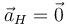 \vec{a}_{H}=\vec{0}\,