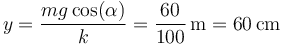 y = \frac{mg\,\mathrm{cos}(\alpha)}{k}=\frac{60}{100}\,\mathrm{m}=60\,\mathrm{cm}