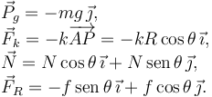 
\begin{array}{l}
\vec{P}_g = -mg\,\vec{\jmath},\\
\vec{F}_k = -k\overrightarrow{AP} = -kR\cos\theta\,\vec{\imath},\\
\vec{N} = N\cos\theta\,\vec{\imath} + N\,\mathrm{sen}\,\theta\,\vec{\jmath},\\
\vec{F}_R = -f\,\mathrm{sen}\,\theta\,\vec{\imath} + f\cos\theta\,\vec{\jmath}.  
\end{array}
