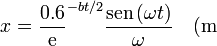 x = \frac{0.6}\mathrm{e}^{-bt/2}\frac{\mathrm{sen}\,(\omega t)}{\omega}\quad (\mathrm{m}