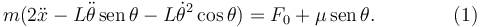
m(2\ddot{x} - L\ddot{\theta}\,\mathrm{sen}\,\theta -L\dot{\theta}^2\cos\theta) = F_0 + \mu\,\mathrm{sen}\,\theta. \qquad\qquad (1)
