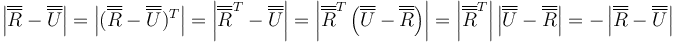 \left|\overline{\overline{R}}-\overline{\overline{U}}\right|=\left|(\overline{\overline{R}}-\overline{\overline{U}})^T\right|=\left|\overline{\overline{R}}^T-\overline{\overline{U}}\right|=\left|\overline{\overline{R}}^T\left(\overline{\overline{U}}-\overline{\overline{R}}\right)\right|=\left|\overline{\overline{R}}^T\right|\left|\overline{\overline{U}}-\overline{\overline{R}}\right|=-\left|\overline{\overline{R}}-\overline{\overline{U}}\right|