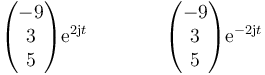 \begin{pmatrix}-9\\3\\5\end{pmatrix}\mathrm{e}^{2\mathrm{j}t}\qquad\qquad \begin{pmatrix}-9\\3\\5\end{pmatrix}\mathrm{e}^{-2\mathrm{j}t}