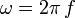 \omega = 2\pi\,f