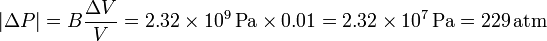 
|\Delta P| = B\dfrac{\Delta V}{V} = 2.32\times10^9\,\mathrm{Pa} \times 0.01 =
2.32\times10^7\,\mathrm{Pa} = 229\,\mathrm{atm}
