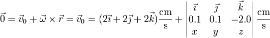 \vec{0}=\vec{v}_0+\vec{\omega}\times\vec{r}=\vec{v}_0=(2\vec{\imath}+2\vec{\jmath}+2\vec{k})\frac{\mathrm{cm}}{\mathrm{s}}+\left|\begin{matrix}\vec{\imath} & \vec{\jmath} & \vec{k} \\ 0.1 & 0.1 & -2.0 \\ x & y & z \end{matrix}\right|\frac{\mathrm{cm}}{\mathrm{s}}