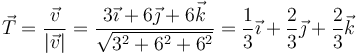 \vec{T}= \frac{\vec{v}}{|\vec{v}|}=\frac{3\vec{\imath}+6\vec{\jmath}+6\vec{k}}{\sqrt{3^2+6^2+6^2}}=\frac{1}{3}\vec{\imath}+\frac{2}{3}\vec{\jmath}+\frac{2}{3}\vec{k}