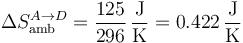 \Delta S_\mathrm{amb}^{A\to D}=\frac{125}{296}\,\frac{\mathrm{J}}{\mathrm{K}}=0.422\,\frac{\mathrm{J}}{\mathrm{K}}
